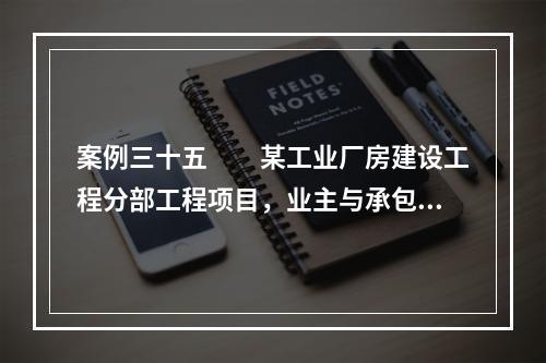 案例三十五　　某工业厂房建设工程分部工程项目，业主与承包商签