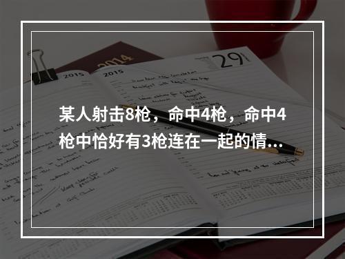 某人射击8枪，命中4枪，命中4枪中恰好有3枪连在一起的情况