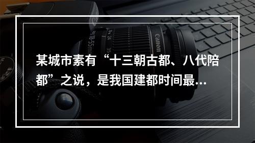 某城市素有“十三朝古都、八代陪都”之说，是我国建都时间最长