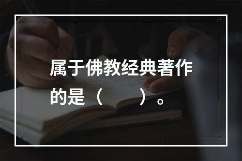 属于佛教经典著作的是（　　）。