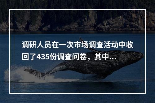 调研人员在一次市场调查活动中收回了435份调查问卷，其中8