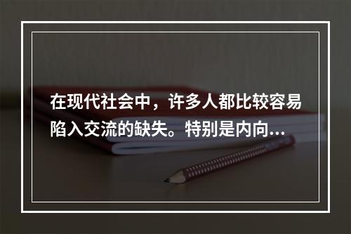 在现代社会中，许多人都比较容易陷入交流的缺失。特别是内向的