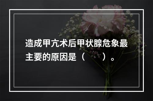 造成甲亢术后甲状腺危象最主要的原因是（　　）。