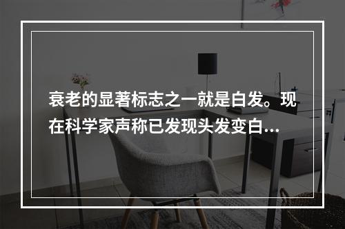 衰老的显著标志之一就是白发。现在科学家声称已发现头发变白的