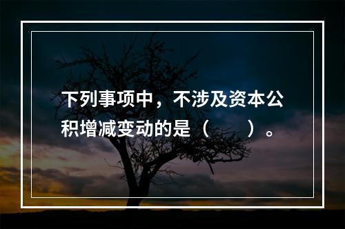 下列事项中，不涉及资本公积增减变动的是（　　）。