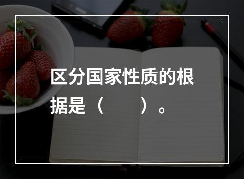 区分国家性质的根据是（　　）。