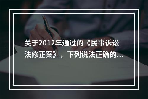 关于2012年通过的《民事诉讼法修正案》，下列说法正确的是