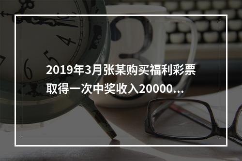 2019年3月张某购买福利彩票取得一次中奖收入20000元，