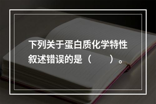 下列关于蛋白质化学特性叙述错误的是（　　）。