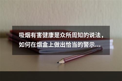 吸烟有害健康是众所周知的说法，如何在烟盒上做出恰当的警示，