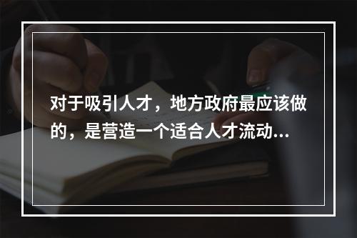 对于吸引人才，地方政府最应该做的，是营造一个适合人才流动、