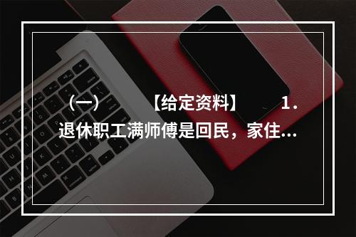 （一）　　【给定资料】　　1．退休职工满师傅是回民，家住北