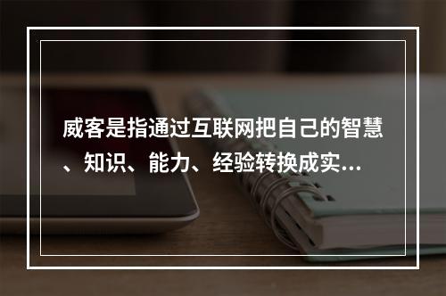 威客是指通过互联网把自己的智慧、知识、能力、经验转换成实际