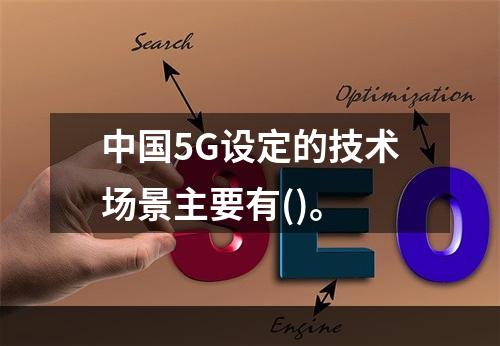 中国5G设定的技术场景主要有()。