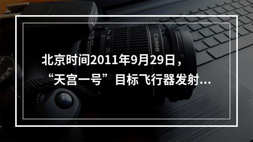 北京时间2011年9月29日，“天宫一号”目标飞行器发射后