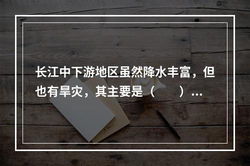 长江中下游地区虽然降水丰富，但也有旱灾，其主要是（　　）。