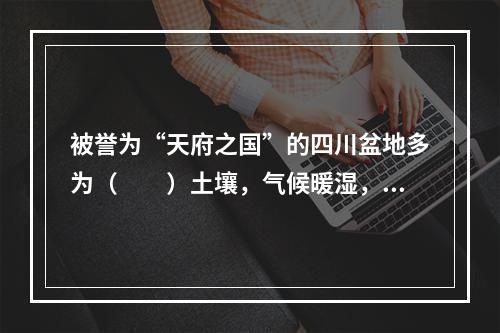 被誉为“天府之国”的四川盆地多为（　　）土壤，气候暖湿，农