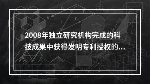 2008年独立研究机构完成的科技成果中获得发明专利授权的比重