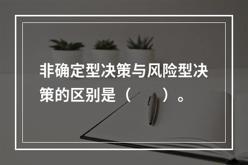 非确定型决策与风险型决策的区别是（　　）。