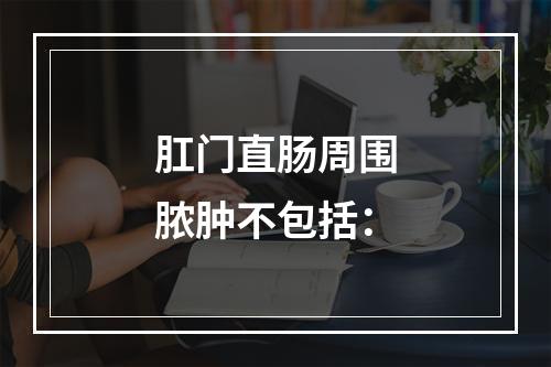 肛门直肠周围脓肿不包括：