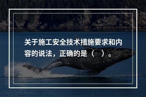 关于施工安全技术措施要求和内容的说法，正确的是（　）。