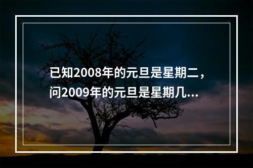 已知2008年的元旦是星期二，问2009年的元旦是星期几？