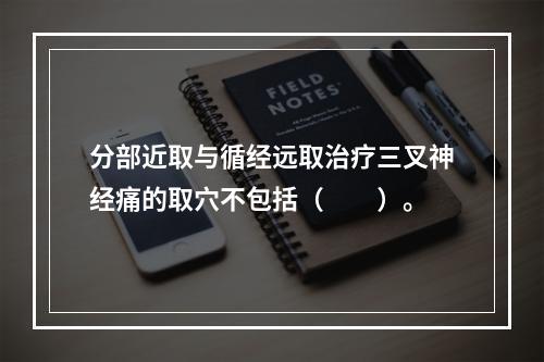 分部近取与循经远取治疗三叉神经痛的取穴不包括（　　）。