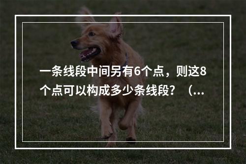 一条线段中间另有6个点，则这8个点可以构成多少条线段？（　