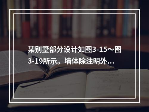 某别墅部分设计如图3-15～图3-19所示。墙体除注明外均为