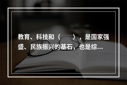 教育、科技和（　　），是国家强盛、民族振兴的基石，也是综合