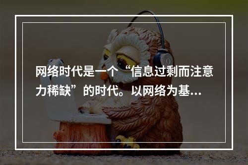 网络时代是一个“信息过剩而注意力稀缺”的时代。以网络为基础