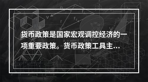 货币政策是国家宏观调控经济的一项重要政策。货币政策工具主要