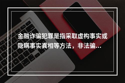 金融诈骗犯罪是指采取虚构事实或隐瞒事实真相等方法，非法骗取