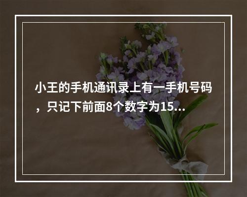 小王的手机通讯录上有一手机号码，只记下前面8个数字为159