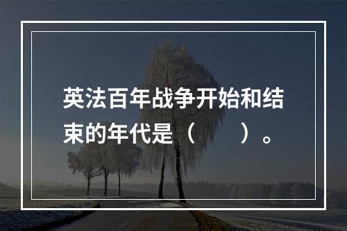 英法百年战争开始和结束的年代是（　　）。