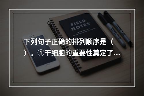 下列句子正确的排列顺序是（　　）。①干细胞的重要性奠定了其