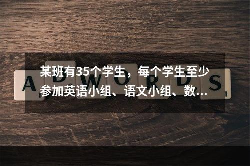 某班有35个学生，每个学生至少参加英语小组、语文小组、数学