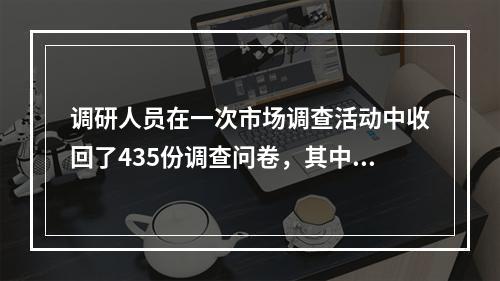 调研人员在一次市场调查活动中收回了435份调查问卷，其中8