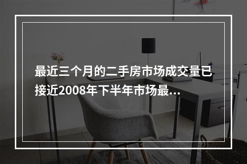 最近三个月的二手房市场成交量已接近2008年下半年市场最低