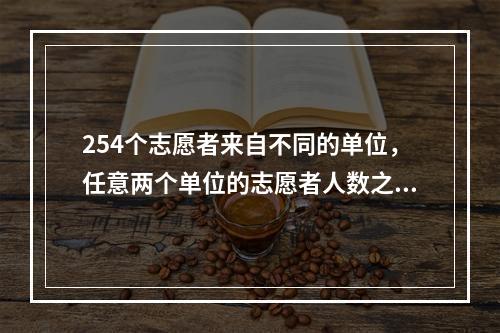 254个志愿者来自不同的单位，任意两个单位的志愿者人数之和