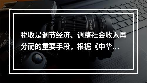 税收是调节经济、调整社会收入再分配的重要手段，根据《中华人