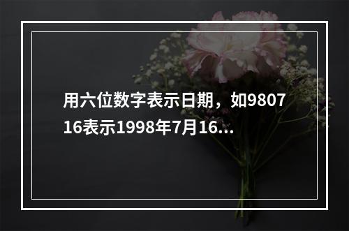 用六位数字表示日期，如980716表示1998年7月16日