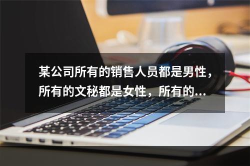 某公司所有的销售人员都是男性，所有的文秘都是女性，所有的已