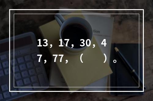 13，17，30，47，77，（　　）。