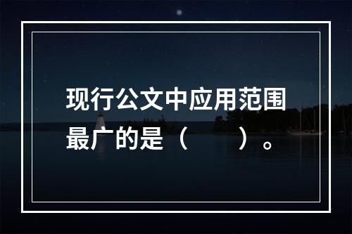 现行公文中应用范围最广的是（　　）。