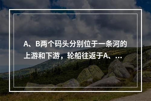 A、B两个码头分别位于一条河的上游和下游，轮船往返于A、B