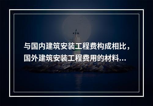 与国内建筑安装工程费构成相比，国外建筑安装工程费用的材料费用