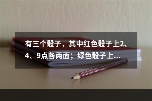 有三个骰子，其中红色骰子上2、4、9点各两面；绿色骰子上3