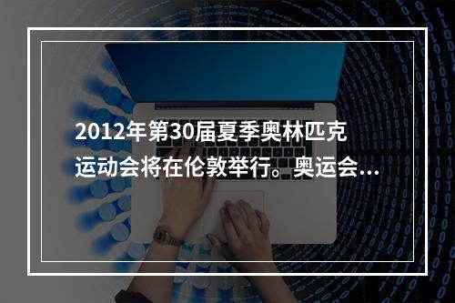 2012年第30届夏季奥林匹克运动会将在伦敦举行。奥运会比