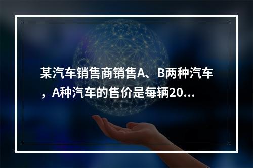 某汽车销售商销售A、B两种汽车，A种汽车的售价是每辆20万